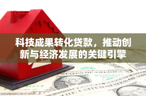 裕民科技成果转化贷款，推动创新与经济发展的关键引擎