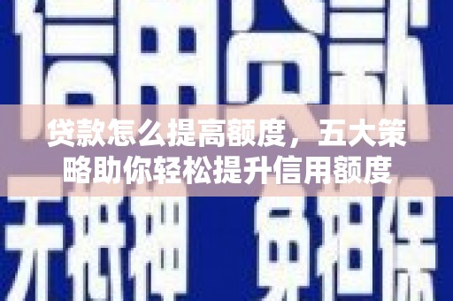 裕民贷款怎么提高额度，五大策略助你轻松提升信用额度