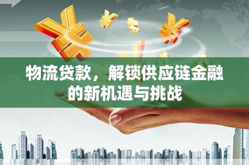 裕民物流贷款，解锁供应链金融的新机遇与挑战