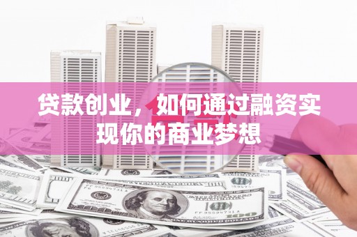 裕民贷款创业，如何通过融资实现你的商业梦想