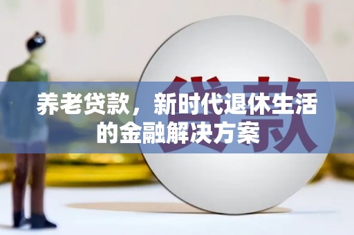 裕民养老贷款，新时代退休生活的金融解决方案