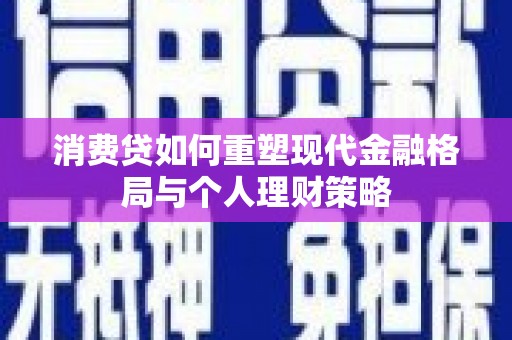 裕民消费贷如何重塑现代金融格局与个人理财策略