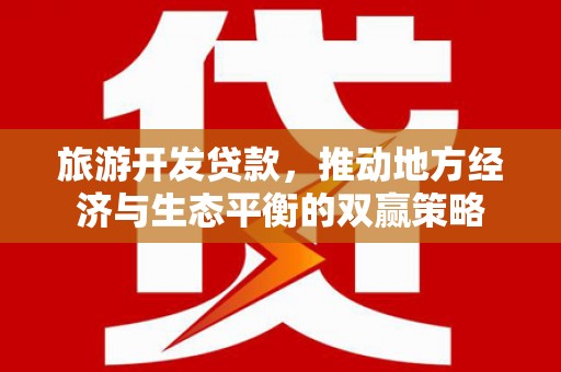 裕民旅游开发贷款，推动地方经济与生态平衡的双赢策略