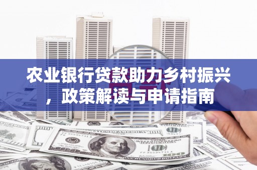 裕民农业银行贷款助力乡村振兴，政策解读与申请指南