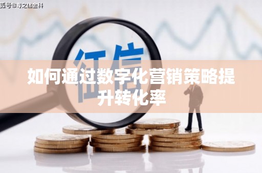 裕民如何通过数字化营销策略提升转化率