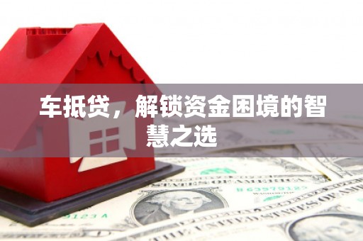 裕民车抵贷，解锁资金困境的智慧之选
