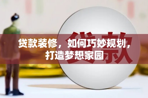 裕民贷款装修，如何巧妙规划，打造梦想家园