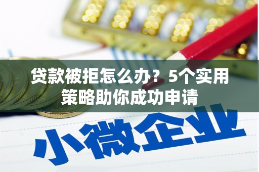 裕民贷款被拒怎么办？5个实用策略助你成功申请