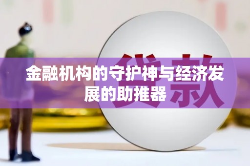 裕民金融机构的守护神与经济发展的助推器