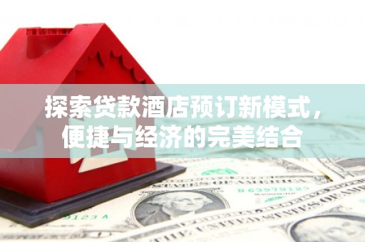 裕民探索贷款酒店预订新模式，便捷与经济的完美结合
