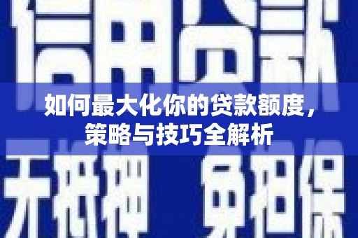 裕民如何最大化你的贷款额度，策略与技巧全解析