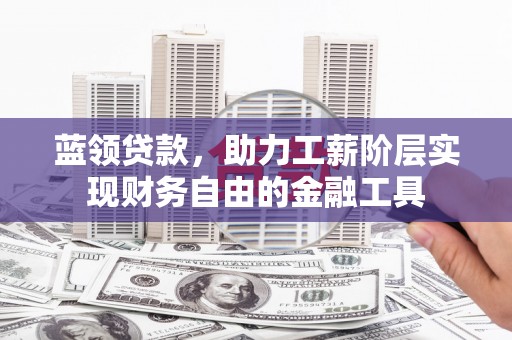 裕民蓝领贷款，助力工薪阶层实现财务自由的金融工具