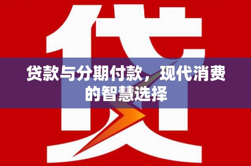 裕民贷款与分期付款，现代消费的智慧选择