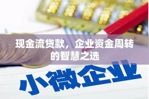 裕民现金流贷款，企业资金周转的智慧之选