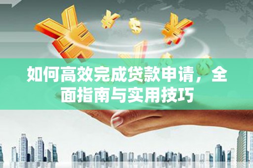 裕民如何高效完成贷款申请，全面指南与实用技巧
