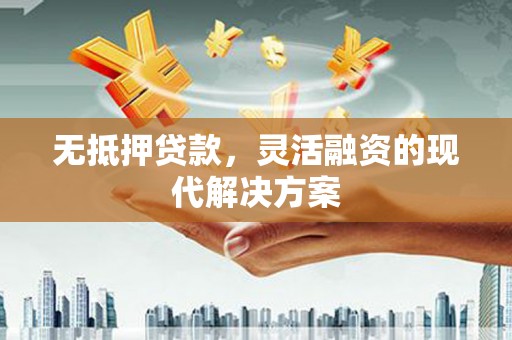 裕民无抵押贷款，灵活融资的现代解决方案