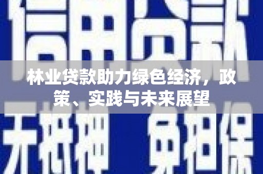 裕民林业贷款助力绿色经济，政策、实践与未来展望