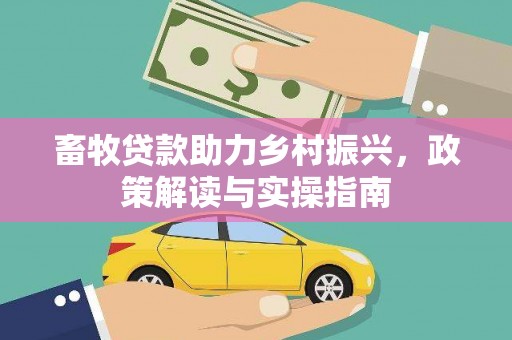 裕民畜牧贷款助力乡村振兴，政策解读与实操指南
