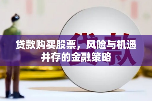 裕民贷款购买股票，风险与机遇并存的金融策略