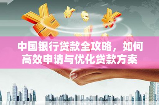 裕民中国银行贷款全攻略，如何高效申请与优化贷款方案