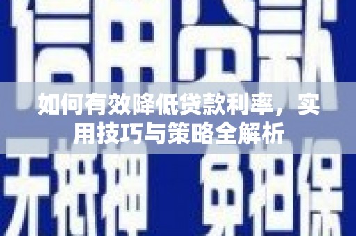 裕民如何有效降低贷款利率，实用技巧与策略全解析