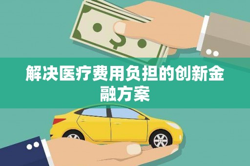 裕民解决医疗费用负担的创新金融方案