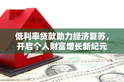 裕民低利率贷款助力经济复苏，开启个人财富增长新纪元