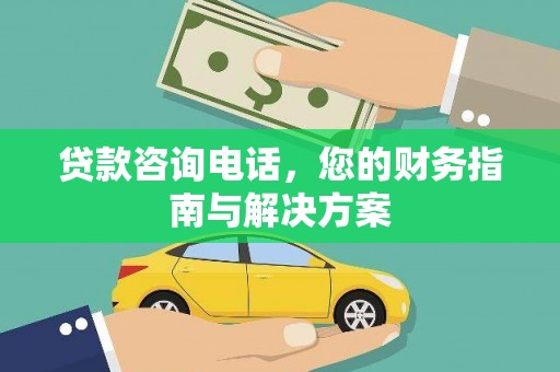 裕民贷款咨询电话，您的财务指南与解决方案