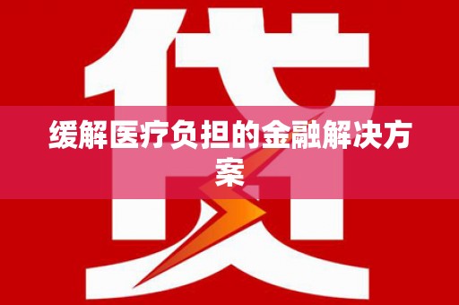 裕民缓解医疗负担的金融解决方案