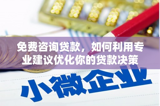 裕民免费咨询贷款，如何利用专业建议优化你的贷款决策