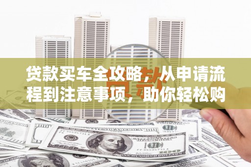 裕民贷款买车全攻略，从申请流程到注意事项，助你轻松购车
