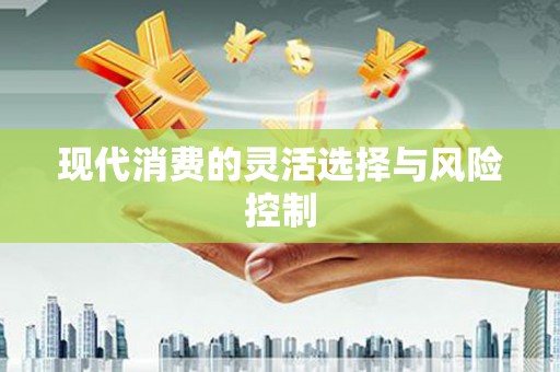裕民现代消费的灵活选择与风险控制