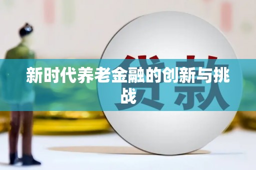 裕民新时代养老金融的创新与挑战