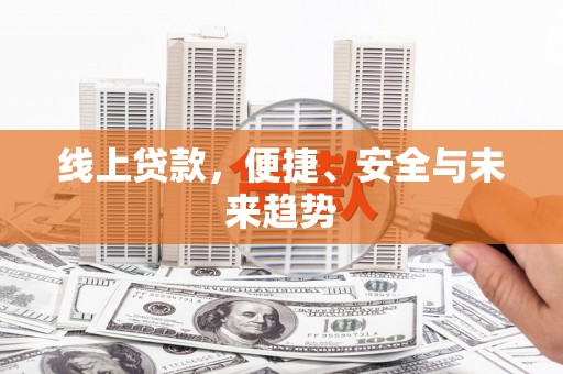 裕民线上贷款，便捷、安全与未来趋势