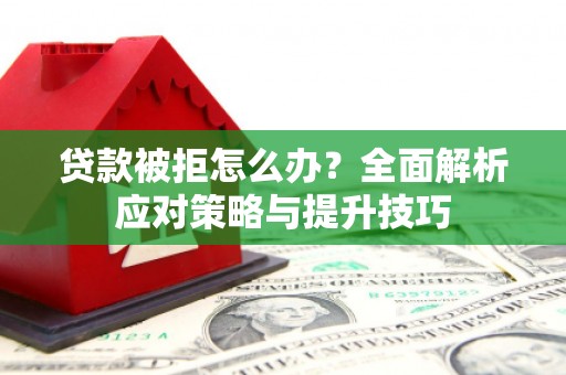 裕民贷款被拒怎么办？全面解析应对策略与提升技巧