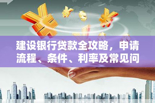 裕民建设银行贷款全攻略，申请流程、条件、利率及常见问题解答