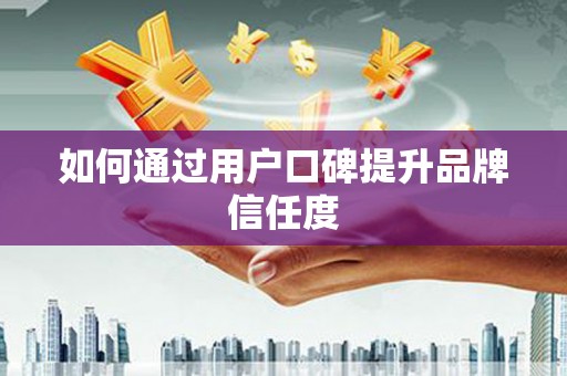 裕民如何通过用户口碑提升品牌信任度