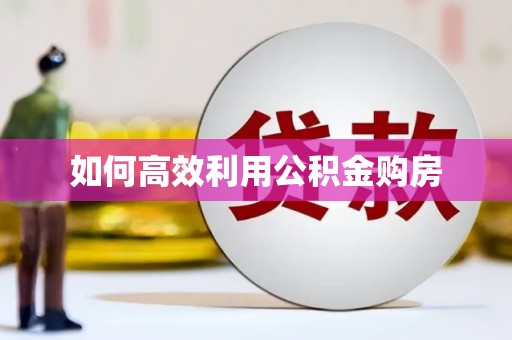 裕民如何高效利用公积金购房