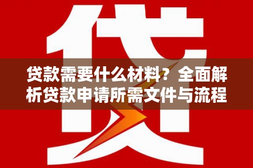 裕民贷款需要什么材料？全面解析贷款申请所需文件与流程