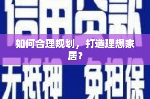 裕民如何合理规划，打造理想家居？