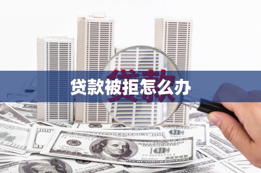 裕民贷款被拒怎么办