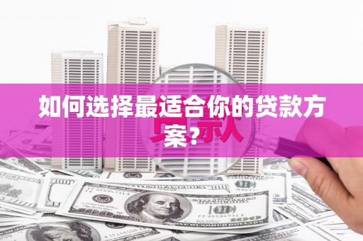 裕民如何选择最适合你的贷款方案？