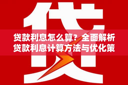 裕民贷款利息怎么算？全面解析贷款利息计算方法与优化策略