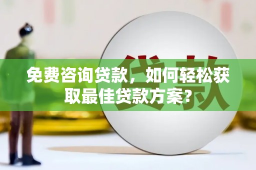 裕民免费咨询贷款，如何轻松获取最佳贷款方案？