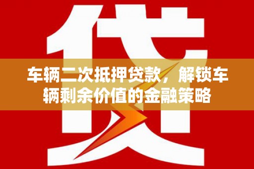裕民车辆二次抵押贷款，解锁车辆剩余价值的金融策略